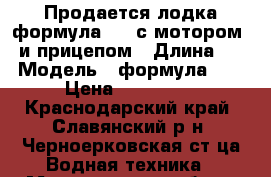 Продается лодка формула 420 с мотором25 и прицепом › Длина ­ 4 › Модель ­ формула 420 › Цена ­ 210 000 - Краснодарский край, Славянский р-н, Черноерковская ст-ца Водная техника » Моторные и грибные лодки   . Краснодарский край